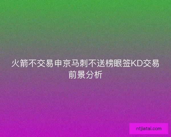 火箭不交易申京马刺不送榜眼签KD交易前景分析