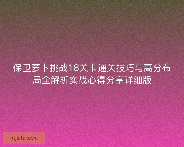 保卫萝卜挑战18关卡通关技巧与高分布局全解析实战心得分享详细版
